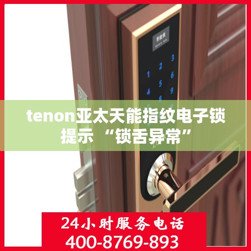 tenon亚太天能指纹电子锁提示 “锁舌异常”
