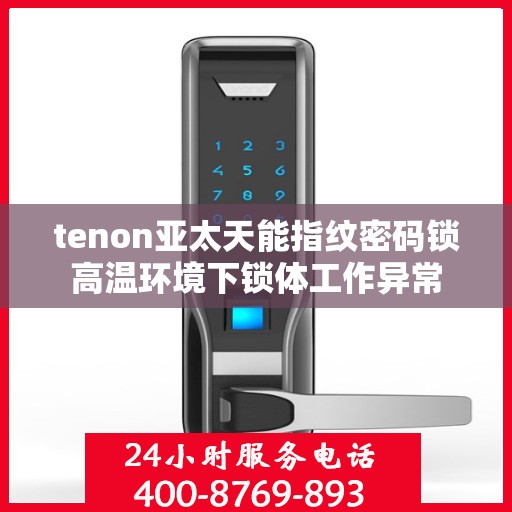 tenon亚太天能指纹密码锁高温环境下锁体工作异常