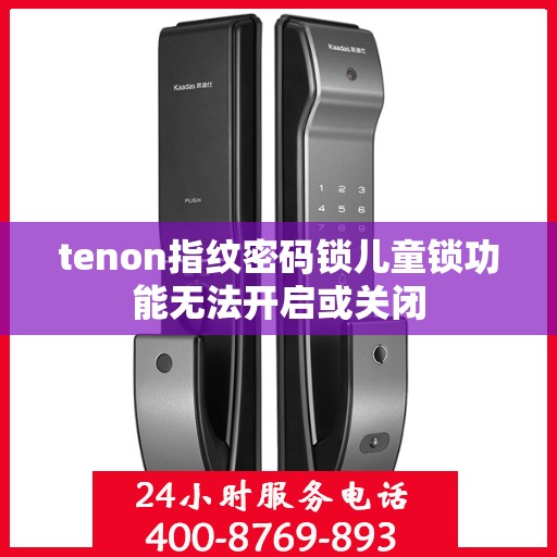 tenon指纹密码锁儿童锁功能无法开启或关闭