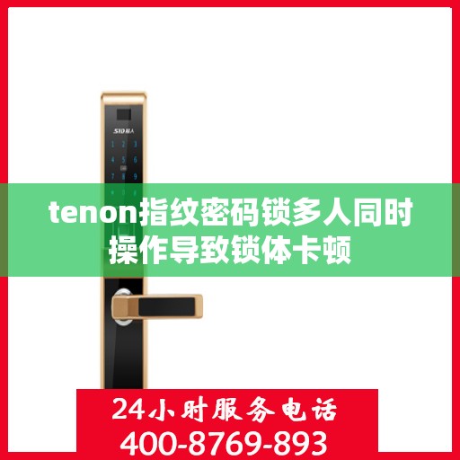tenon指纹密码锁多人同时操作导致锁体卡顿