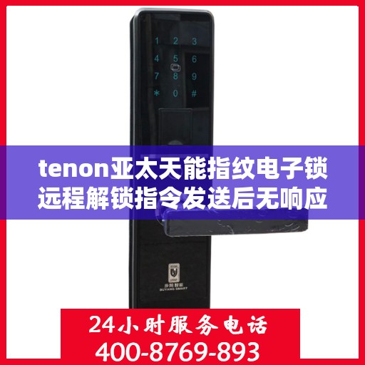 tenon亚太天能指纹电子锁远程解锁指令发送后无响应
