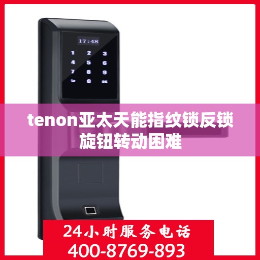 tenon亚太天能指纹锁反锁旋钮转动困难