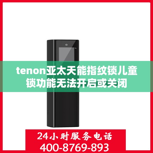 tenon亚太天能指纹锁儿童锁功能无法开启或关闭