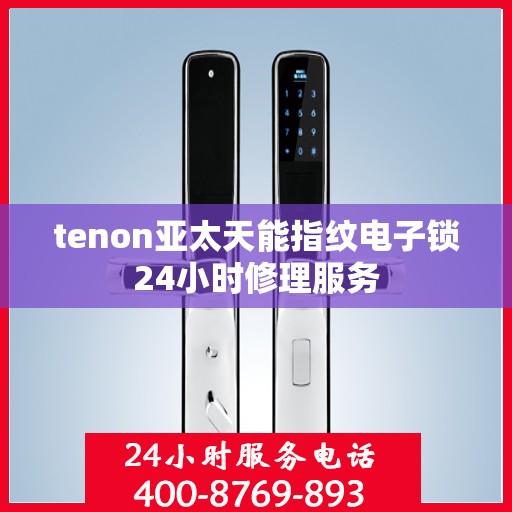 tenon亚太天能指纹电子锁24小时修理服务