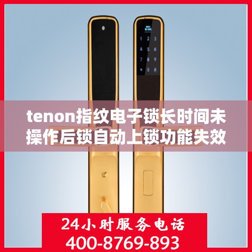 tenon指纹电子锁长时间未操作后锁自动上锁功能失效