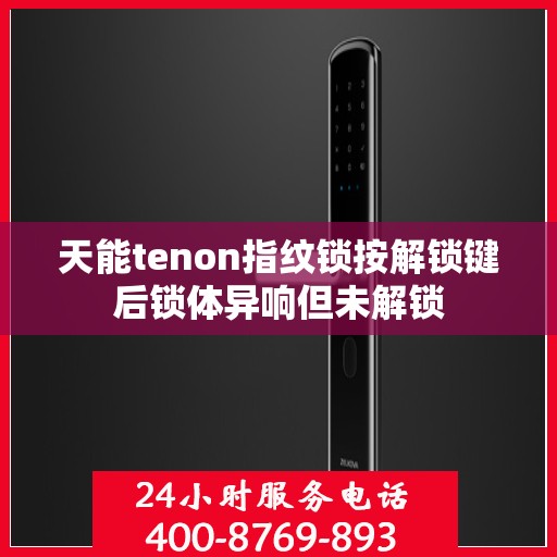 天能tenon指纹锁按解锁键后锁体异响但未解锁
