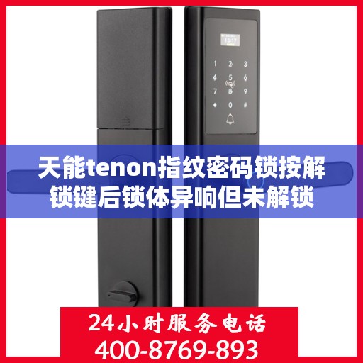 天能tenon指纹密码锁按解锁键后锁体异响但未解锁