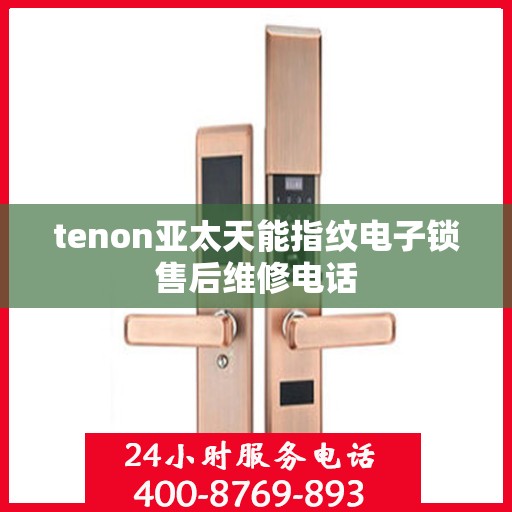 tenon亚太天能指纹电子锁售后维修电话