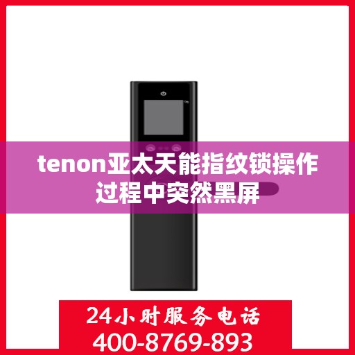 tenon亚太天能指纹锁操作过程中突然黑屏