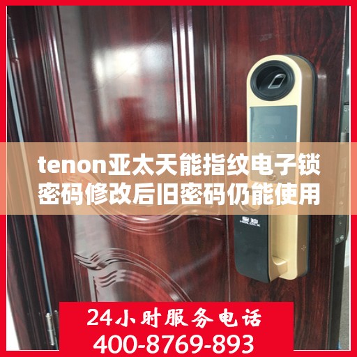 tenon亚太天能指纹电子锁密码修改后旧密码仍能使用