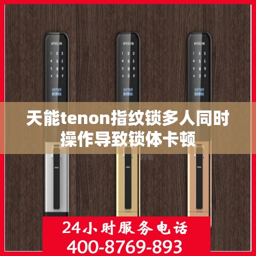 天能tenon指纹锁多人同时操作导致锁体卡顿