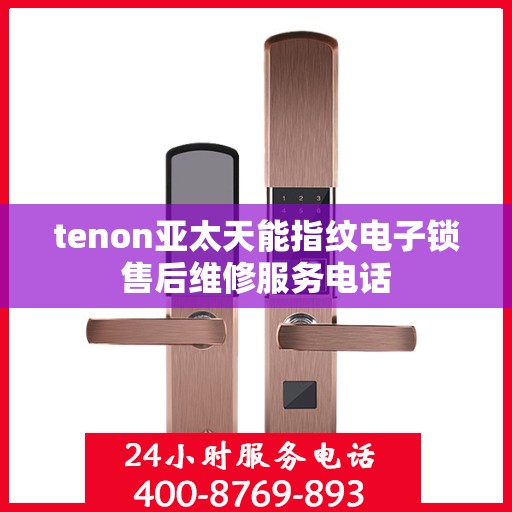 tenon亚太天能指纹电子锁售后维修服务电话