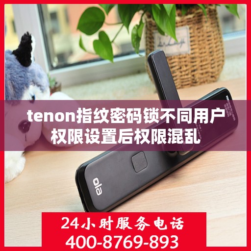 tenon指纹密码锁不同用户权限设置后权限混乱