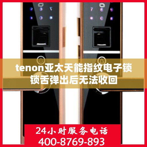 tenon亚太天能指纹电子锁锁舌弹出后无法收回