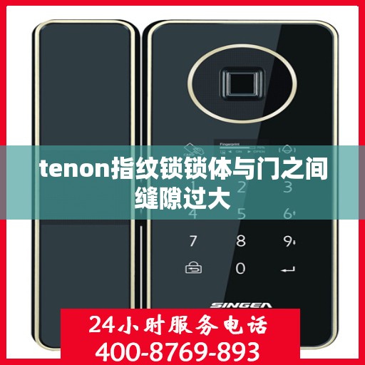 tenon指纹锁锁体与门之间缝隙过大