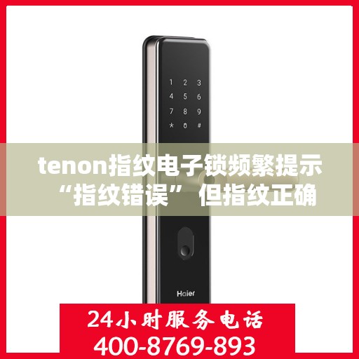 tenon指纹电子锁频繁提示 “指纹错误” 但指纹正确