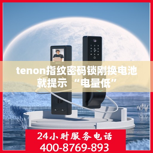 tenon指纹密码锁刚换电池就提示 “电量低”