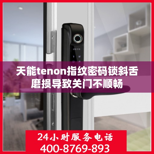 天能tenon指纹密码锁斜舌磨损导致关门不顺畅
