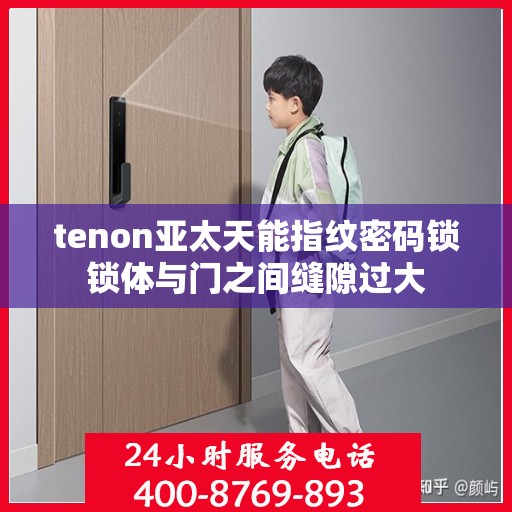 tenon亚太天能指纹密码锁锁体与门之间缝隙过大