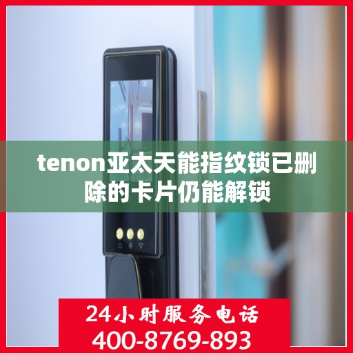 tenon亚太天能指纹锁已删除的卡片仍能解锁