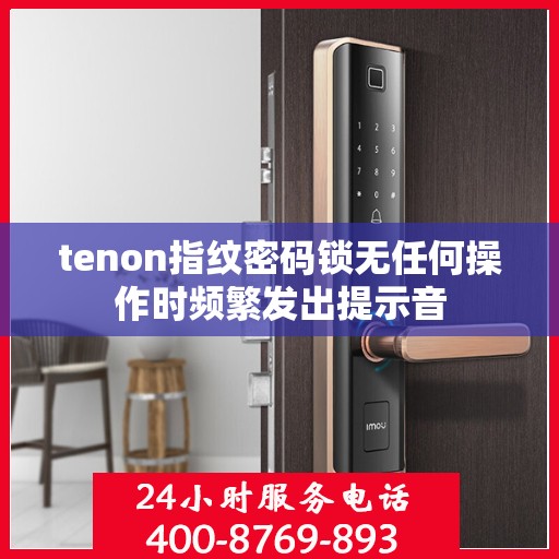 tenon指纹密码锁无任何操作时频繁发出提示音