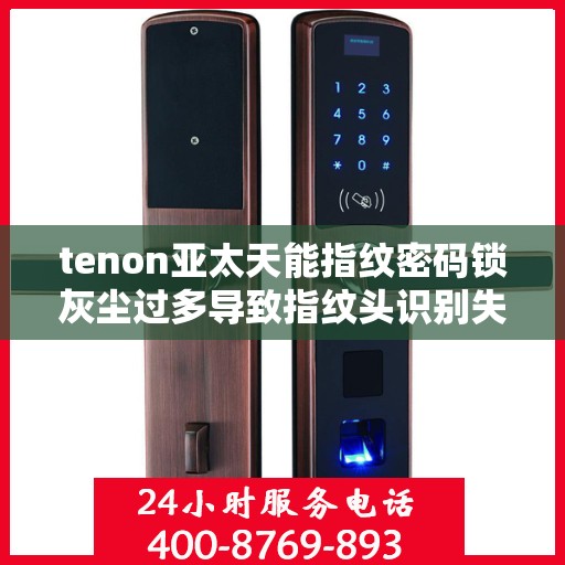 tenon亚太天能指纹密码锁灰尘过多导致指纹头识别失败