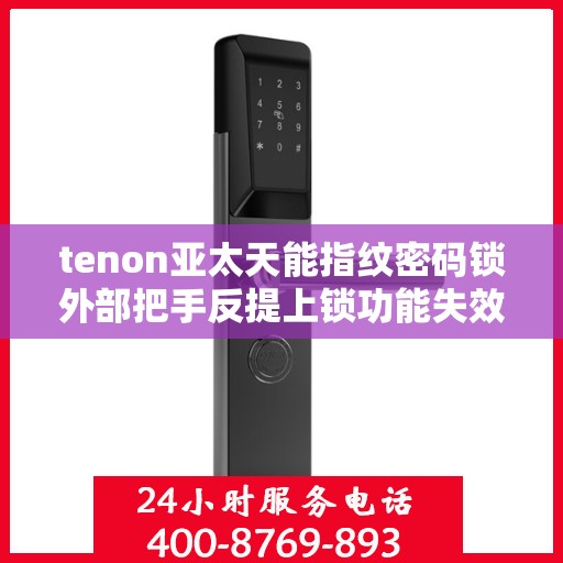 tenon亚太天能指纹密码锁外部把手反提上锁功能失效