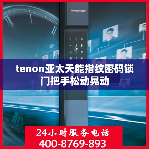tenon亚太天能指纹密码锁门把手松动晃动