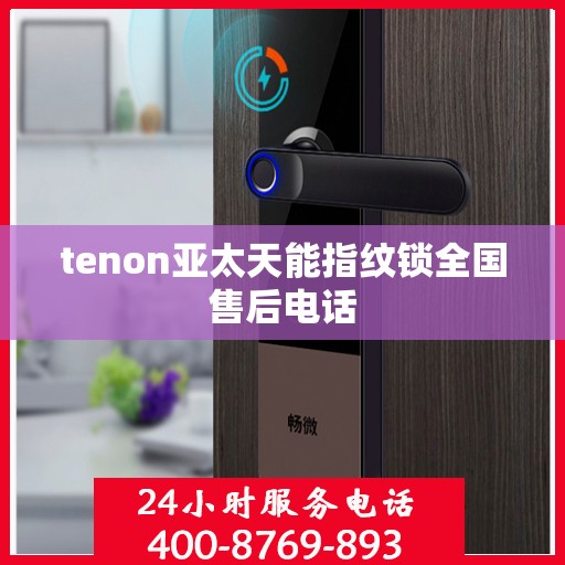 tenon亚太天能指纹锁全国售后电话
