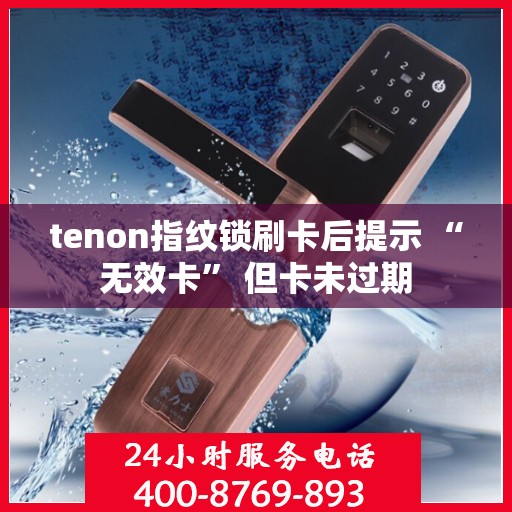 tenon指纹锁刷卡后提示 “无效卡” 但卡未过期