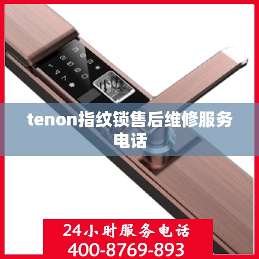 tenon指纹锁售后维修服务电话
