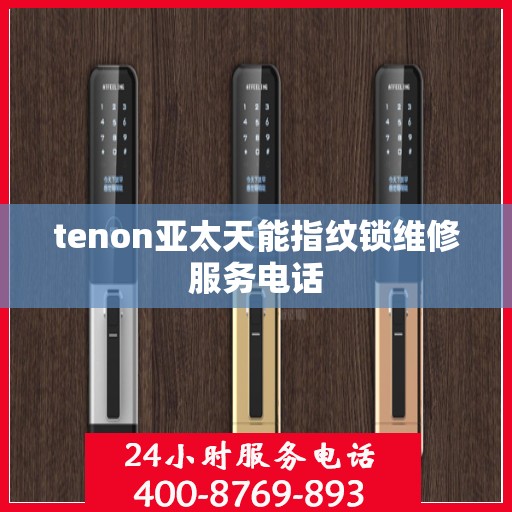 tenon亚太天能指纹锁维修服务电话