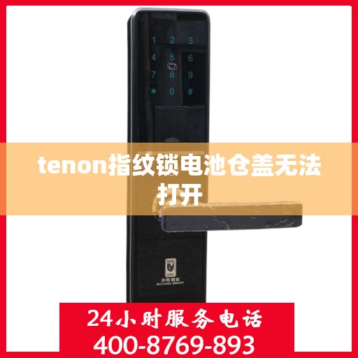 tenon指纹锁电池仓盖无法打开