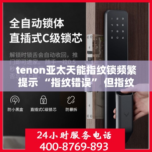 tenon亚太天能指纹锁频繁提示 “指纹错误” 但指纹正确