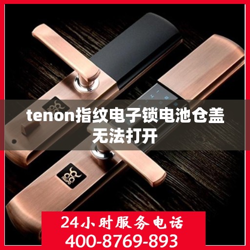 tenon指纹电子锁电池仓盖无法打开