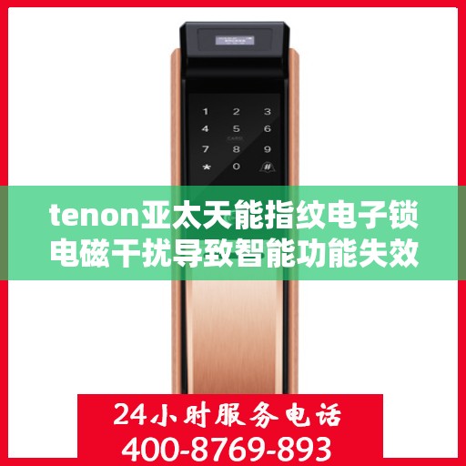 tenon亚太天能指纹电子锁电磁干扰导致智能功能失效