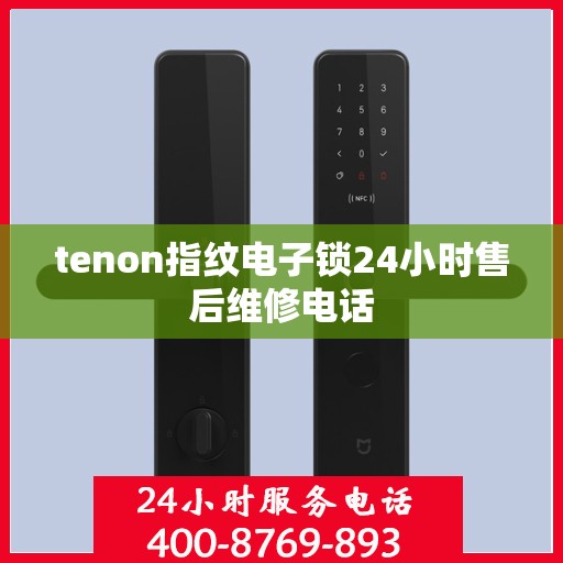 tenon指纹电子锁24小时售后维修电话