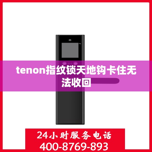 tenon指纹锁天地钩卡住无法收回