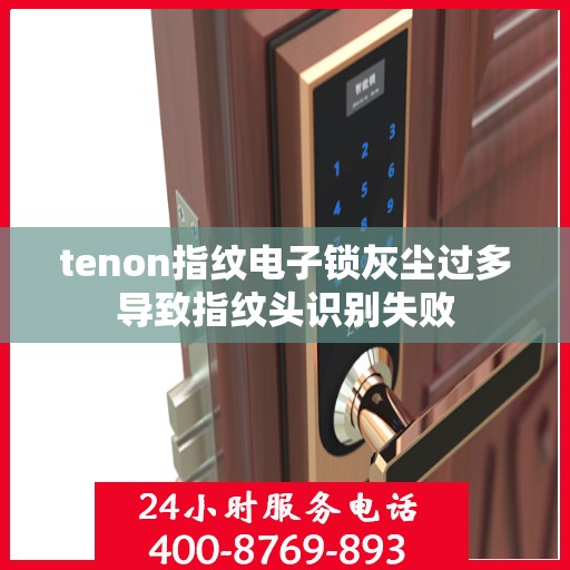 tenon指纹电子锁灰尘过多导致指纹头识别失败