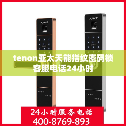 tenon亚太天能指纹密码锁客服电话24小时