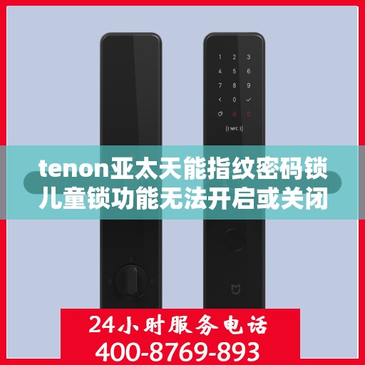tenon亚太天能指纹密码锁儿童锁功能无法开启或关闭