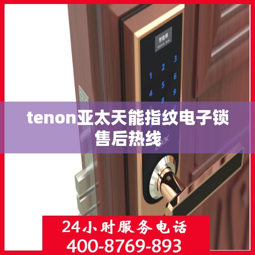 tenon亚太天能指纹电子锁售后热线