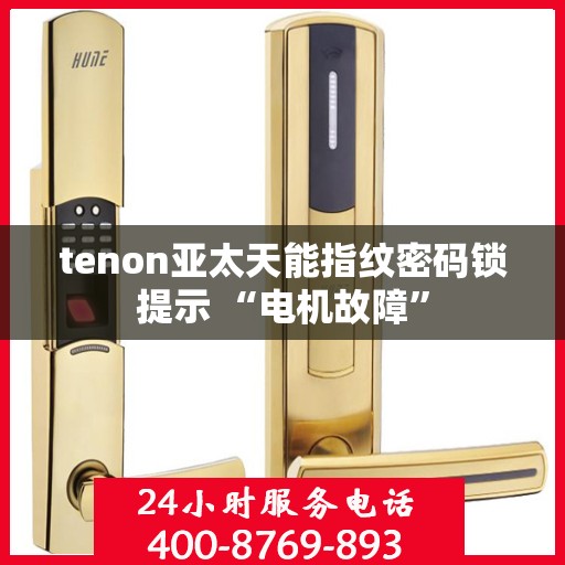 tenon亚太天能指纹密码锁提示 “电机故障”