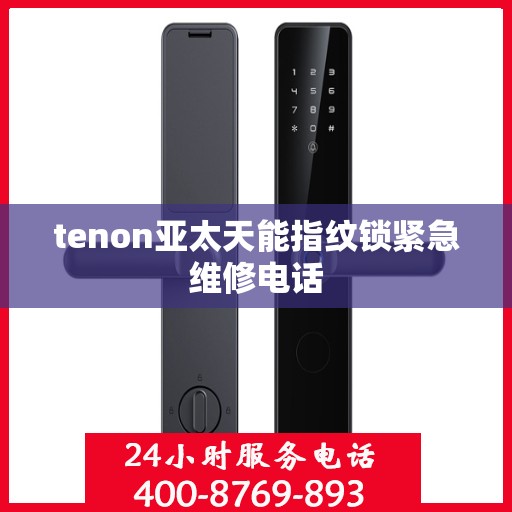 tenon亚太天能指纹锁紧急维修电话