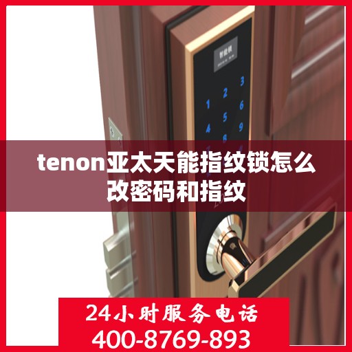tenon亚太天能指纹锁怎么改密码和指纹