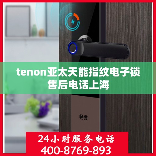 tenon亚太天能指纹电子锁售后电话上海