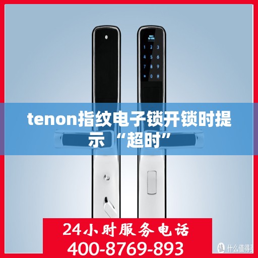 tenon指纹电子锁开锁时提示 “超时”