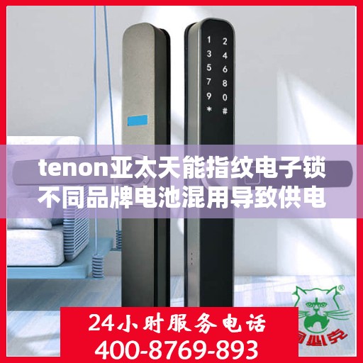 tenon亚太天能指纹电子锁不同品牌电池混用导致供电异常