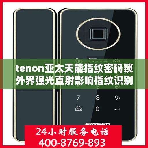 tenon亚太天能指纹密码锁外界强光直射影响指纹识别