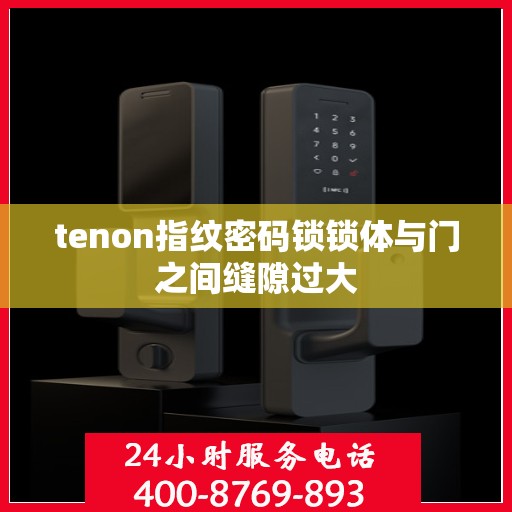 tenon指纹密码锁锁体与门之间缝隙过大